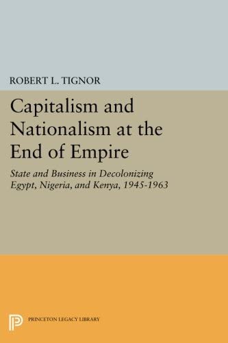 Capitalism and Nationalism at the End of Empire: State and Business in Decolonizing Egypt, Nigeria, and Kenya, 1945-1963 (Princeton Legacy Library, 1718)