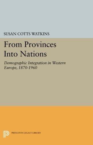 From Provinces into Nations: Demographic Integration in Western Europe, 1870-1960 (Princeton Legacy Library, 1101)