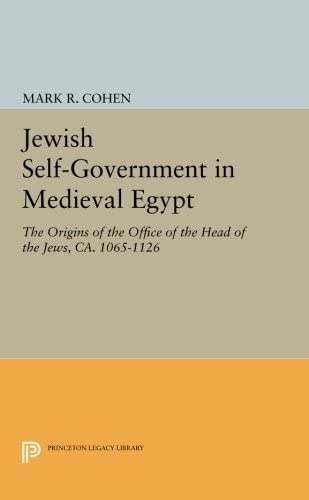 Jewish Self-Government in Medieval Egypt: The Origins of the Office of the Head of the Jews, ca. 1065-1126 (Princeton Studies on the Near East)