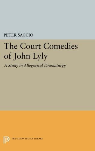 The Court Comedies of John Lyly: A Study in Allegorical Dramaturgy (Princeton Legacy Library, 2978)