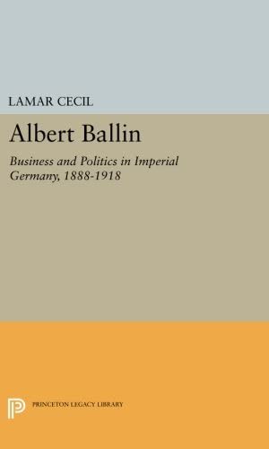 Albert Ballin: Business and Politics in Imperial Germany, 1888-1918 (Princeton Legacy Library, 4132)