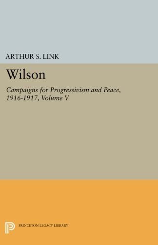 Wilson, Volume V: Campaigns for Progressivism and Peace, 1916-1917 (Princeton Legacy Library, 2411)