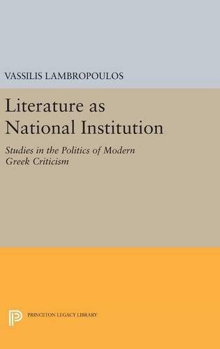 Literature as National Institution: Studies in the Politics of Modern Greek Criticism (Princeton Legacy Library, 897)
