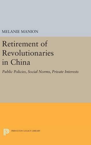 Retirement of Revolutionaries in China: Public Policies, Social Norms, Private Interests (Princeton Legacy Library, 258)