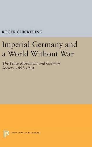 Imperial Germany and a World Without War: The Peace Movement and German Society, 1892-1914 (Princeton Legacy Library, 4105)