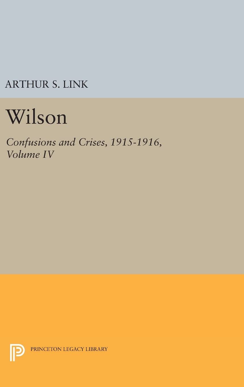 Wilson, Volume IV: Confusions and Crises, 1915-1916 (Princeton Legacy Library, 2414)