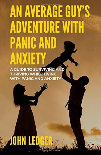 An Average Guys Adventure with Panic and Anxiety: A guide to surviving and thriving living with panic and anxiety
