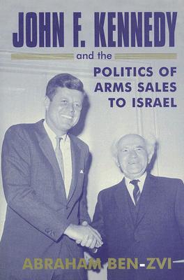 John F. Kennedy &amp; the Politics of Arms Sales to Israel (Cass Series--Israeli History, Politics &amp; Society)