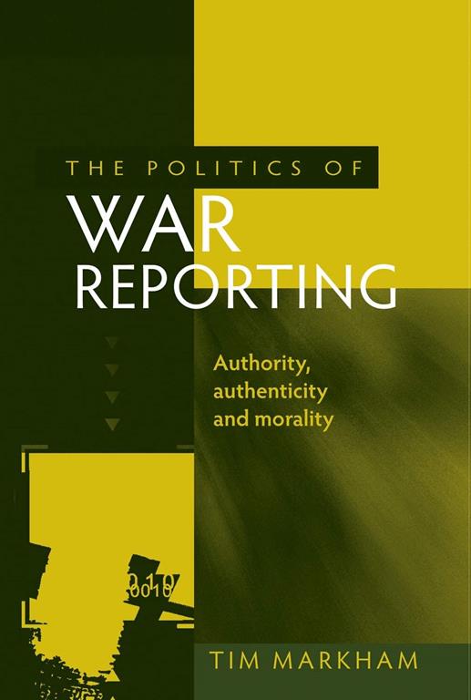 The politics of war reporting: Authority, authenticity and morality