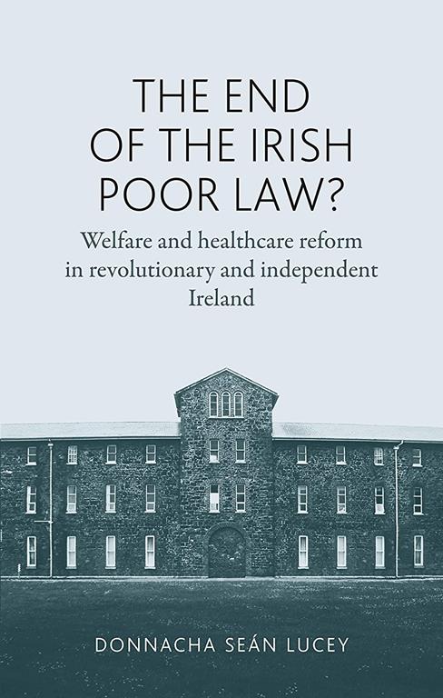 The end of the Irish Poor Law?: Welfare and healthcare reform in revolutionary and independent Ireland