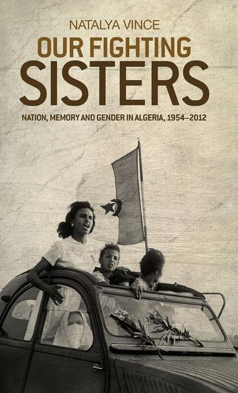 Our fighting sisters: Nation, memory and gender in Algeria, 1954&ndash;2012