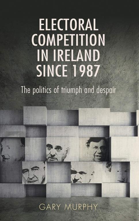 Electoral competition in Ireland since 1987: The politics of triumph and despair