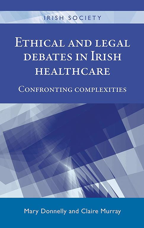 Ethical and legal debates in Irish healthcare: Confronting complexities (Irish Society)