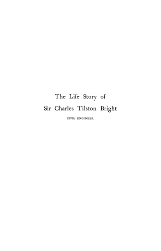 The life story of the late Sir Charles Tilston Bright, civil engineer : with which is incorporated the story of the Atlantic cable, and the first telegraph to India and the colonies. Volume II