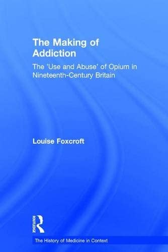 The Making of Addiction: The 'Use and Abuse' of Opium in Nineteenth-Century Britain (History of Medicine in Context)