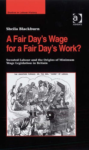 A Fair Day?s Wage for a Fair Day?s Work? : Sweated Labour and the Origins of Minimum Wage Legislation in Britain.