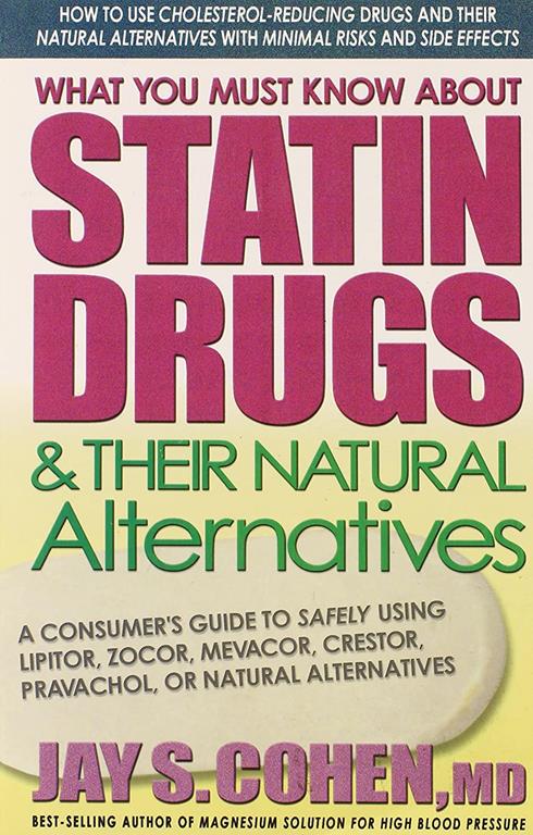What You Must know about Statin Drugs and Their Natural Alternatives: A Consumer's Guide to Safely Using Lipitor, Zocor, Pravachol, Crestor, Mevacor, or Natural Alternatives