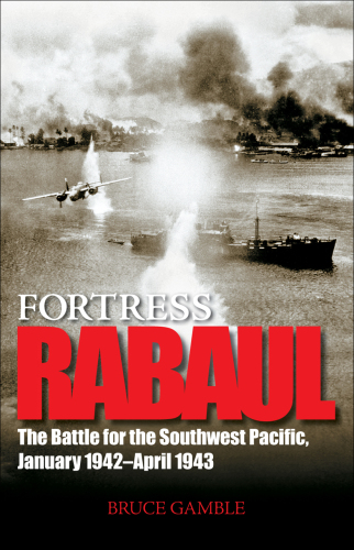 Fortress Rabaul: The Battle for the Southwest Pacific, January 1942-April 1943