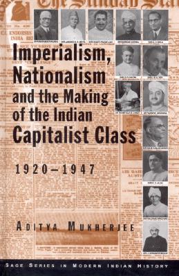 Imperialism, Nationalism and the Making of the Indian Capitalist Class, 1920-1947