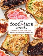 The food in jars kitchen : 140 ways to cook, bake, plate, and share your homemade pantry