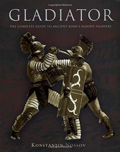 Gladiator: The Complete Guide To Ancient Rome's Bloody Fighters