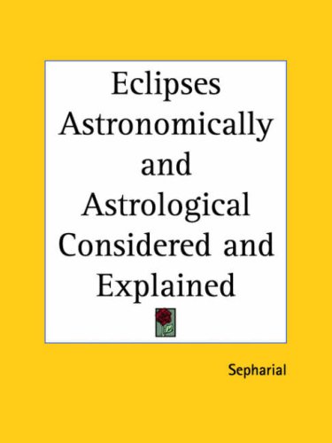 Eclipses Astronomically and Astrological Considered and Explained