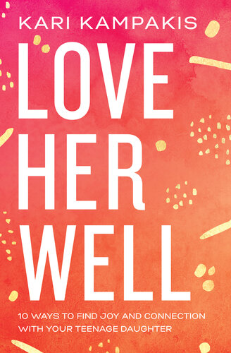 Love Her Well: 10 Ways to Find Joy and Connection with Your Teenage Daughter