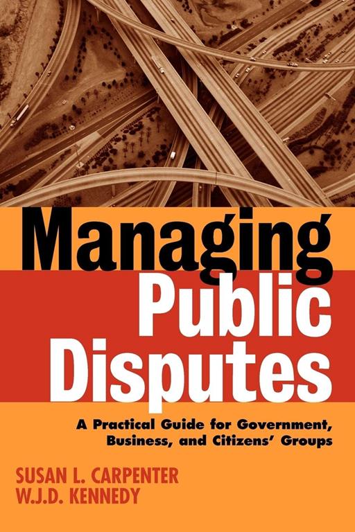 Managing Public Disputes: A Practical Guide for Professionals in Government, Business and Citizen's Groups