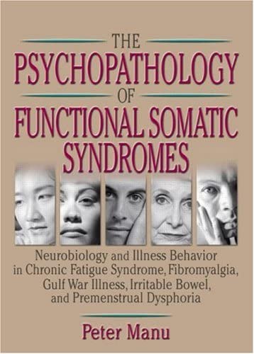 The Psychopathology of Functional Somatic Syndromes: Neurobiology and Illness Behavior in Chronic Fatigue Syndrome, Fibromyalgia, Gulf War Illness, ... Series on Malaise, Fatigue, and Debilitatio)
