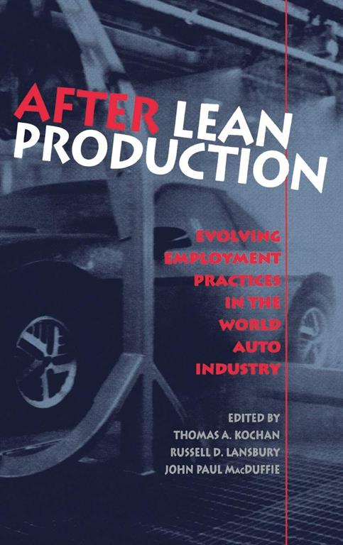 After Lean Production: Evolving Employment Practices in the World Auto Industry (Cornell International Industrial and Labor Relations Report)