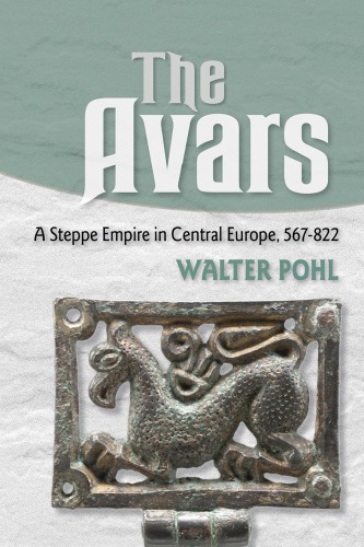 The Avars A Steppe Empire in Central Europe, 567–822