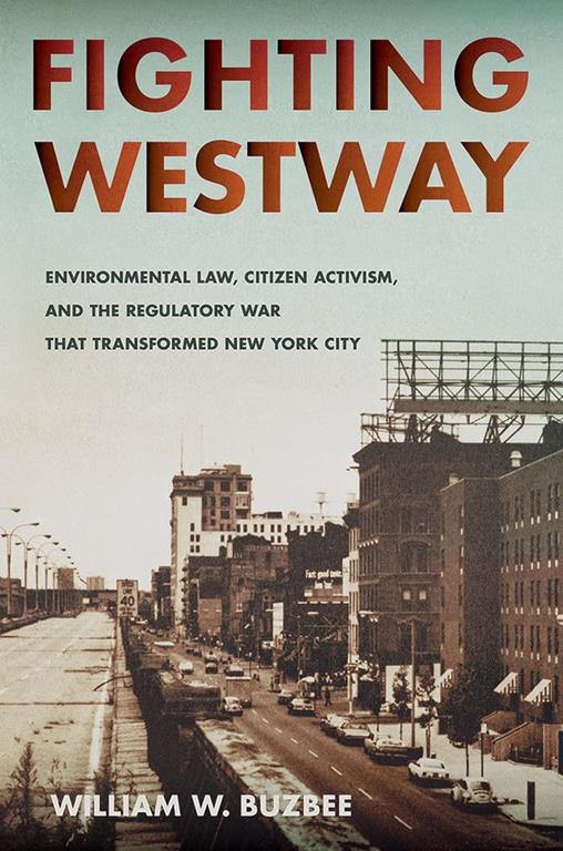 Fighting Westway: Environmental Law, Citizen Activism, and the Regulatory War That Transformed New York City