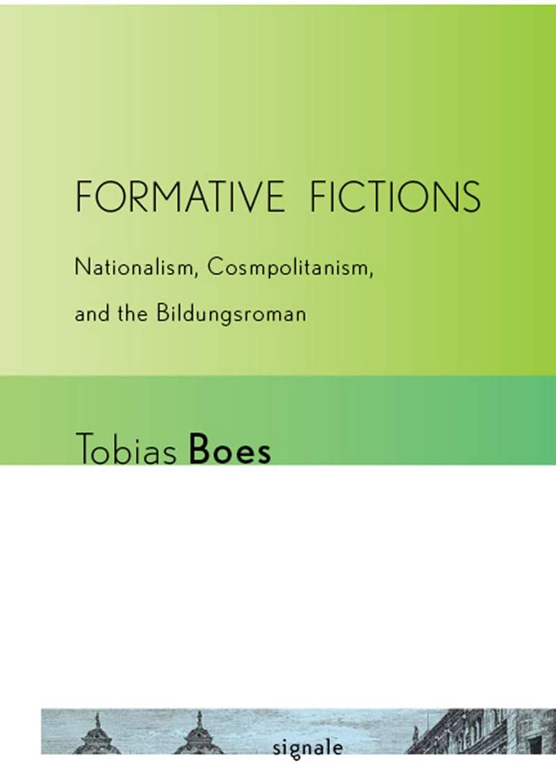 Formative Fictions: Nationalism, Cosmopolitanism, and the Bildungsroman (Signale: Modern German Letters, Cultures, and Thought)