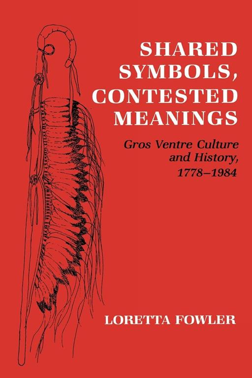 Shared Symbols, Contested Meanings: Gros Ventre Culture and History, 1778&ndash;1984