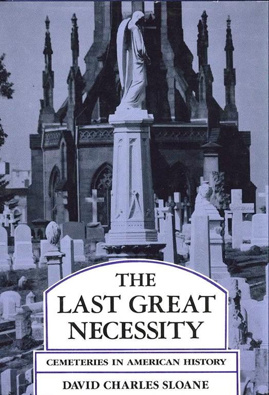 The Last Great Necessity: Cemeteries in American History (Creating the North American Landscape)