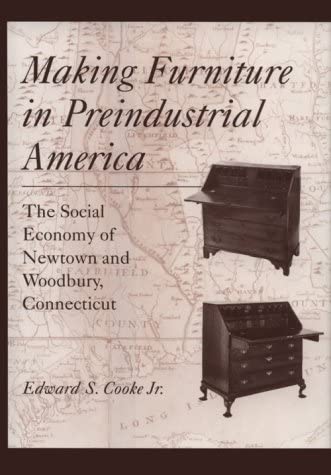 Making Furniture in Preindustrial America: The Social Economy of Newtown and Woodbury, Connecticut (Studies in Industry and Society, 10)