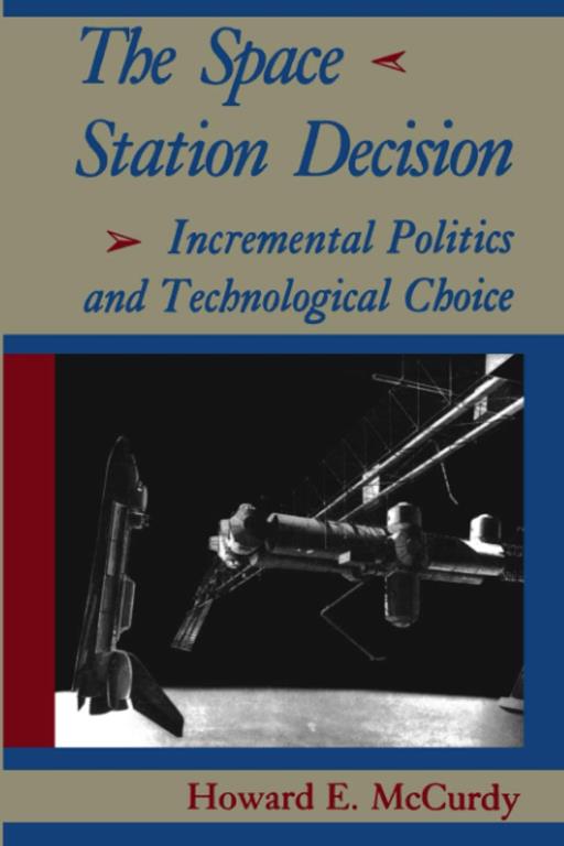 The Space Station Decision: Incremental Politics and Technological Choice (New Series in NASA History)