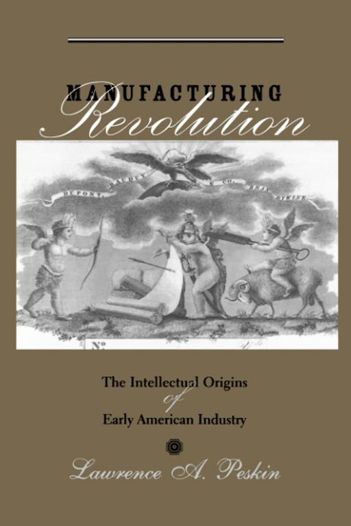 Manufacturing Revolution: The Intellectual Origins of Early American Industry (Studies in Early American Economy and Society from the Library Company of Philadelphia)