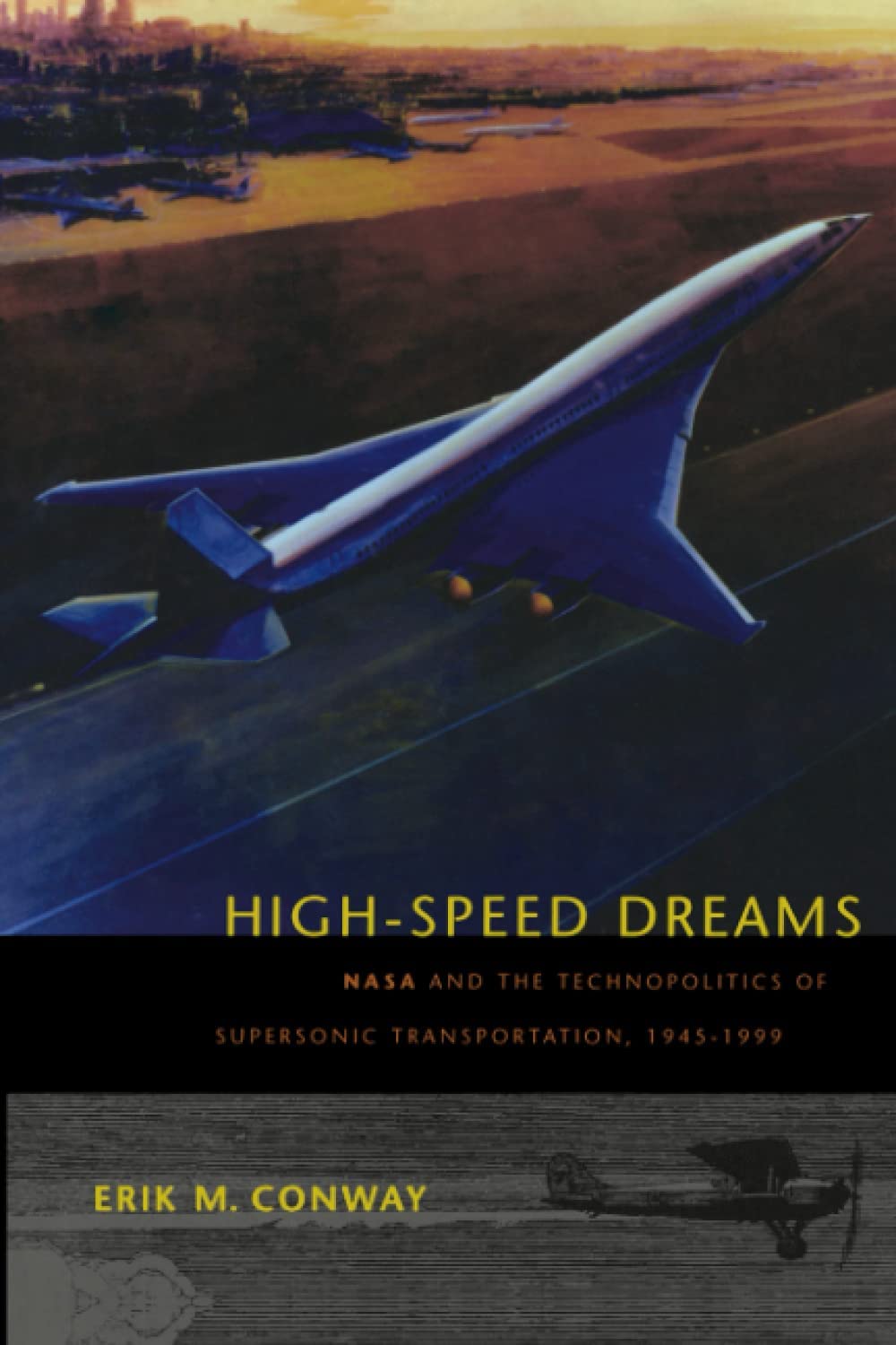 High-Speed Dreams: NASA and the Technopolitics of Supersonic Transportation, 1945&ndash;1999 (New Series in NASA History)