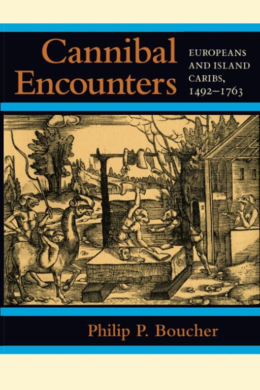 Cannibal Encounters: Europeans and Island Caribs, 1492&ndash;1763 (Johns Hopkins Studies in Atlantic History and Culture)
