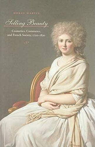 Selling Beauty: Cosmetics, Commerce, and French Society, 1750&ndash;1830 (The Johns Hopkins University Studies in Historical and Political Science)