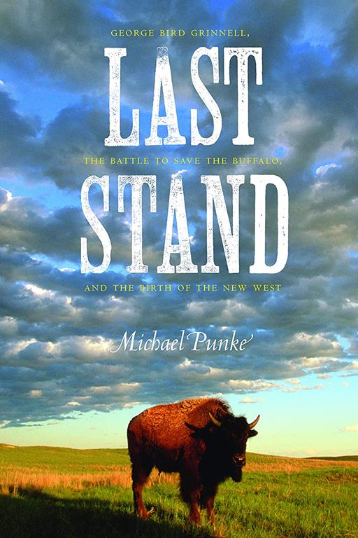 Last Stand: George Bird Grinnell, the Battle to Save the Buffalo, and the Birth of the New West