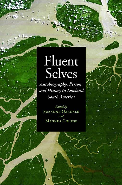 Fluent Selves: Autobiography, Person, and History in Lowland South America