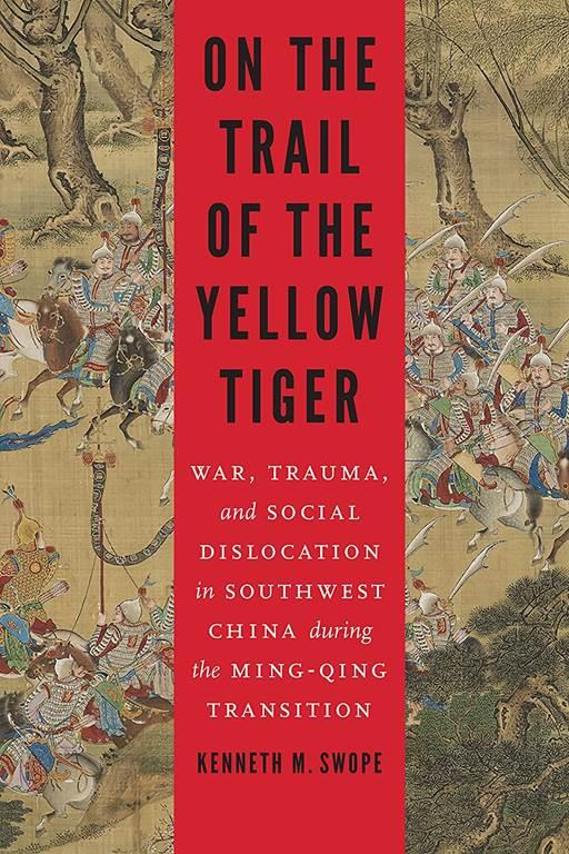 On the Trail of the Yellow Tiger: War, Trauma, and Social Dislocation in Southwest China during the Ming-Qing Transition (Studies in War, Society, and the Military)