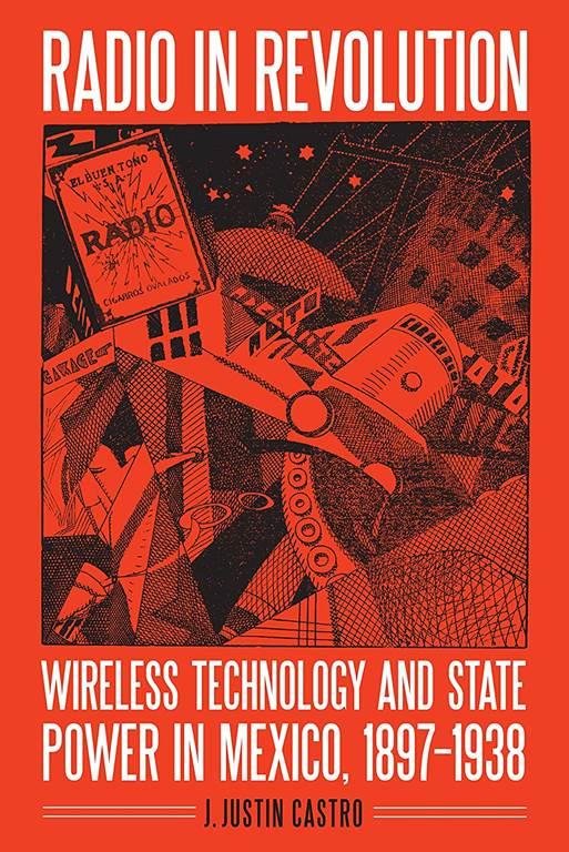 Radio in Revolution: Wireless Technology and State Power in Mexico, 1897&ndash;1938 (The Mexican Experience)