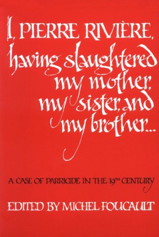 I, Pierre Rivière, having slaughtered my mother, my sister, and my brother...