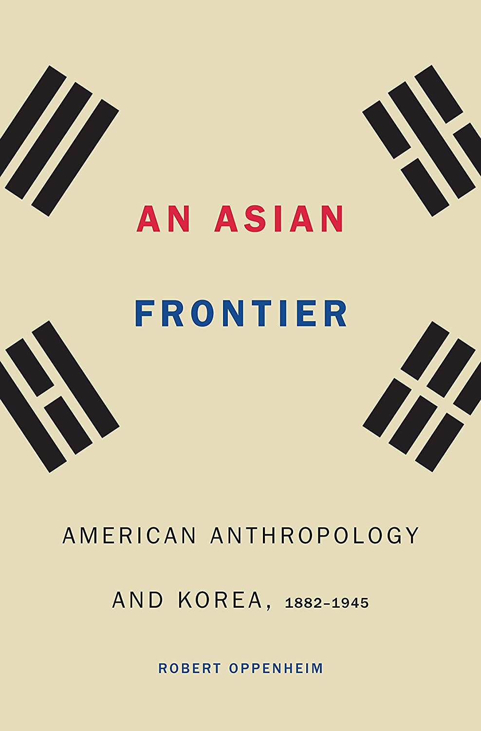 An Asian Frontier: American Anthropology and Korea, 1882&ndash;1945 (Critical Studies in the History of Anthropology)