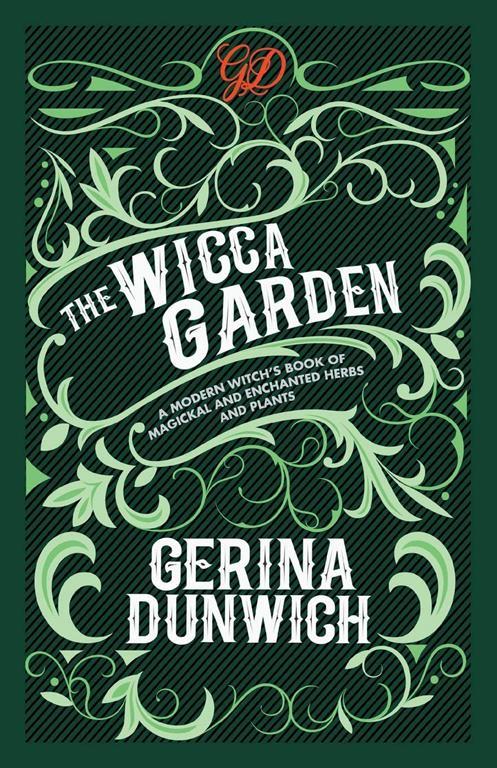The Wicca Garden: A Modern Witch's Book of Magickal and Enchanted Herbs and Plants