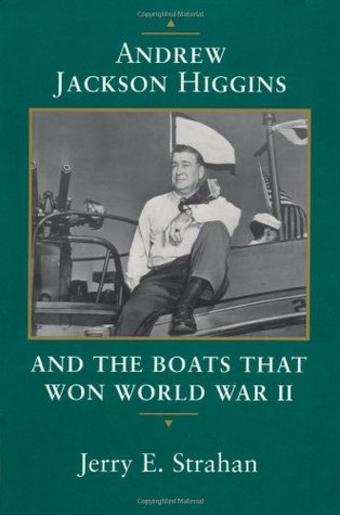 Andrew Jackson Higgins and the Boats That Won World War II