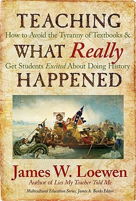 Teaching What Really Happened : How to Avoid the Tyranny of Textbooks and Get Students Excited about Doing History.